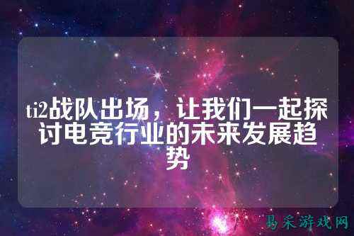 ti2战队出场，让我们一起探讨电竞行业的未来发展趋势