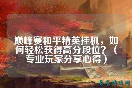 巅峰赛和平精英挂机，如何轻松获得高分段位？（专业玩家分享心得）