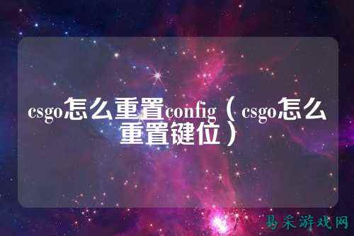 csgo怎么重置config（csgo怎么重置键位）