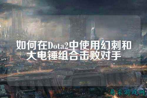 如何在Dota2中使用幻刺和大电锤组合击败对手