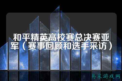 和平精英高校赛总决赛亚军（赛事回顾和选手采访）