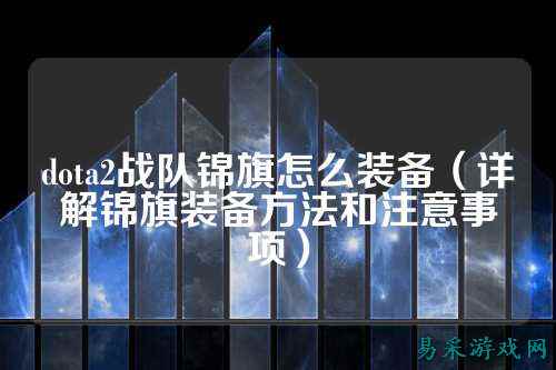 dota2战队锦旗怎么装备（详解锦旗装备方法和注意事项）