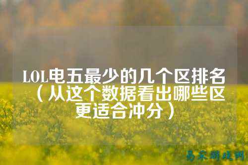 LOL电五最少的几个区排名（从这个数据看出哪些区更适合冲分）