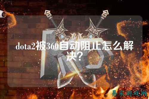 dota2被360自动阻止怎么解决？