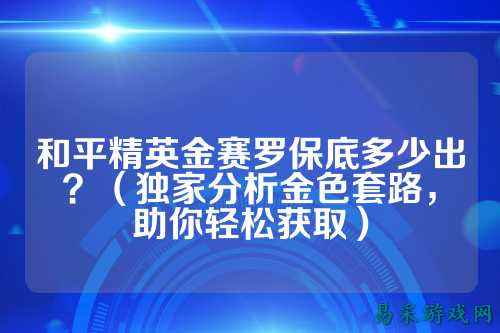 和平精英金赛罗保底多少出？（独家分析金色套路，助你轻松获取）