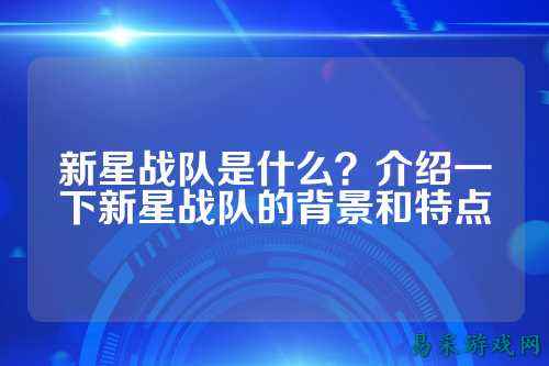 新星战队是什么？介绍一下新星战队的背景和特点