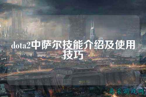 dota2中萨尔技能介绍及使用技巧