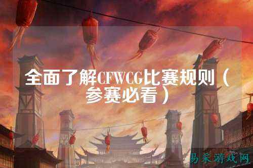 全面了解CFWCG比赛规则（参赛必看）