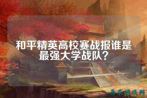 和平精英高校赛战报谁是最强大学战队？