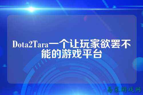 Dota2Tara一个让玩家欲罢不能的游戏平台