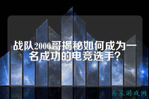 战队2000哥揭秘如何成为一名成功的电竞选手？