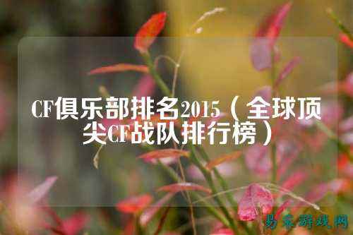 CF俱乐部排名2015(全球顶尖CF战队排行榜)