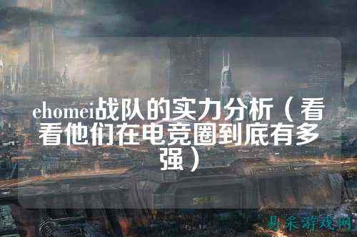 ehomei战队的实力分析（看看他们在电竞圈到底有多强）