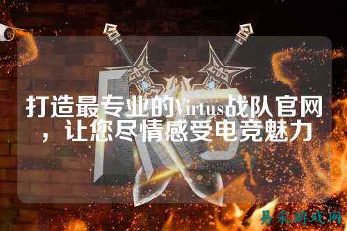 打造最专业的Virtus战队官网，让您尽情感受电竞魅力