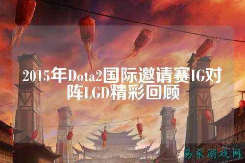 2015年Dota2国际邀请赛IG对阵LGD精彩回顾