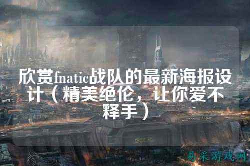 欣赏fnatic战队的最新海报设计（精美绝伦，让你爱不释手）