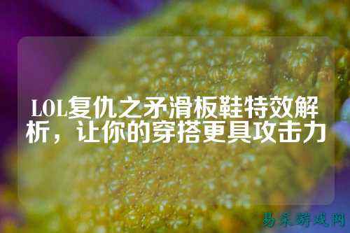 LOL复仇之矛滑板鞋特效解析,让你的穿搭更具攻击力