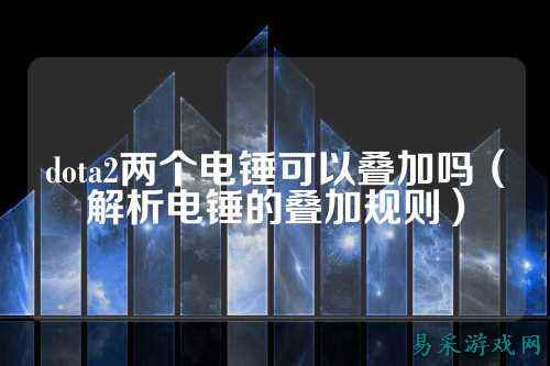dota2两个电锤可以叠加吗(解析电锤的叠加规则)