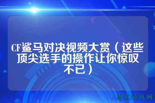 CF鲨马对决视频大赏(这些顶尖选手的操作让你惊叹不已)