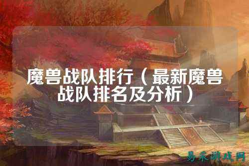 魔兽战队排行（最新魔兽战队排名及分析）