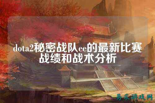 dota2秘密战队ee的最新比赛战绩和战术分析