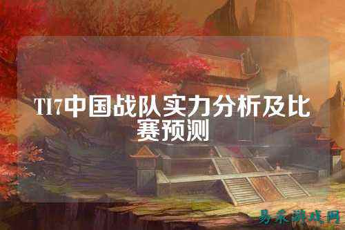 TI7中国战队实力分析及比赛预测