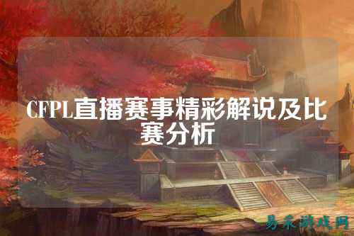 CFPL直播赛事精彩解说及比赛分析