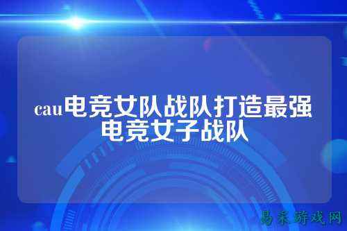 cau电竞女队战队打造最强电竞女子战队