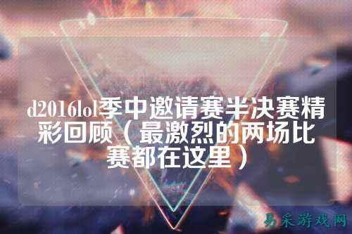 d2016lol季中邀请赛半决赛精彩回顾(最激烈的两场比赛都在这里)
