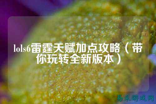 lols6雷霆天赋加点攻略(带你玩转全新版本)