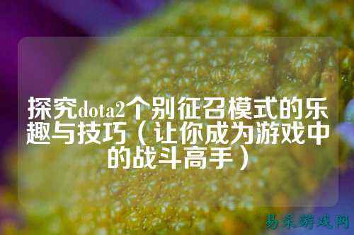 探究dota2个别征召模式的乐趣与技巧(让你成为游戏中的战斗高手)