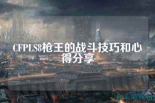 CFPLS8枪王的战斗技巧和心得分享