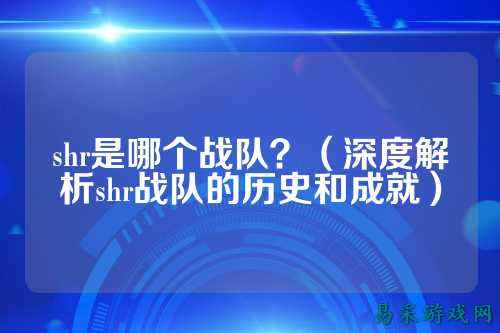 shr是哪个战队？（深度解析shr战队的历史和成就）