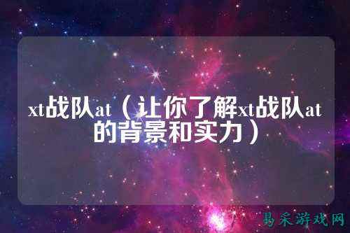 xt战队at（让你了解xt战队at的背景和实力）