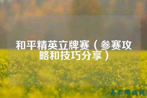 和平精英立牌赛（参赛攻略和技巧分享）
