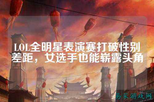 LOL全明星表演赛打破性别差距，女选手也能崭露头角
