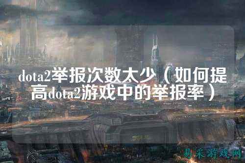 dota2举报次数太少（如何提高dota2游戏中的举报率）