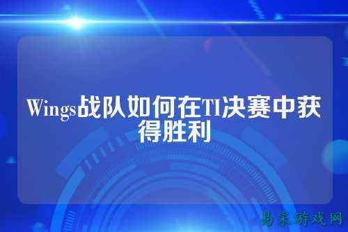 Wings战队如何在TI决赛中获得胜利