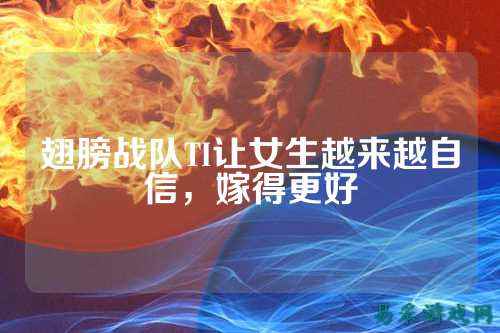 翅膀战队TI让女生越来越自信，嫁得更好