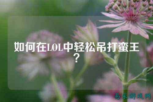 如何在LOL中轻松吊打蛮王？