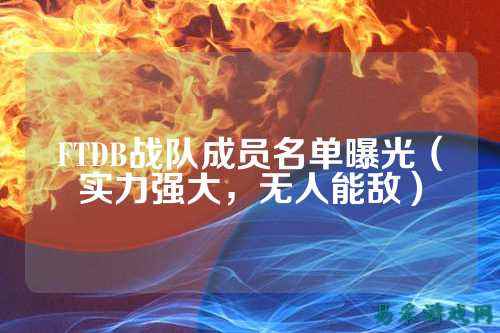 FTDB战队成员名单曝光（实力强大，无人能敌）