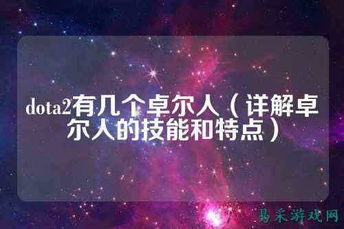 dota2有几个卓尔人（详解卓尔人的技能和特点）