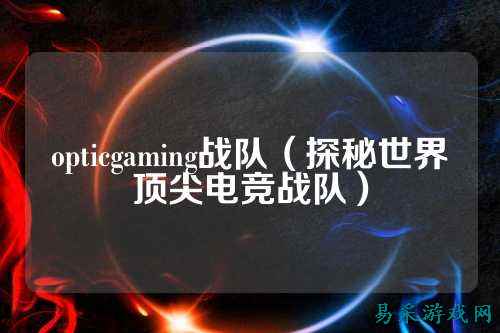 opticgaming战队（探秘世界顶尖电竞战队）