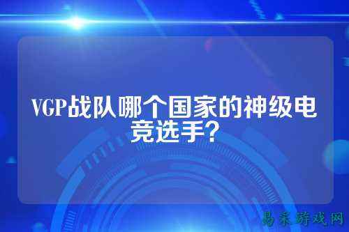 VGP战队哪个国家的神级电竞选手？