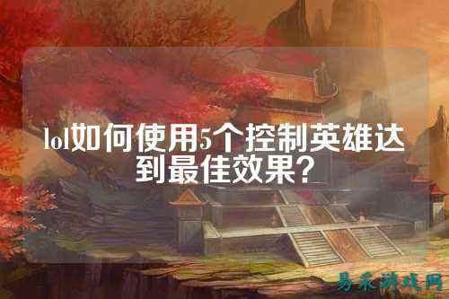 lol如何使用5个控制英雄达到最佳效果？