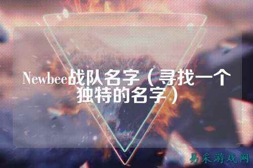 Newbee战队名字（寻找一个独特的名字）