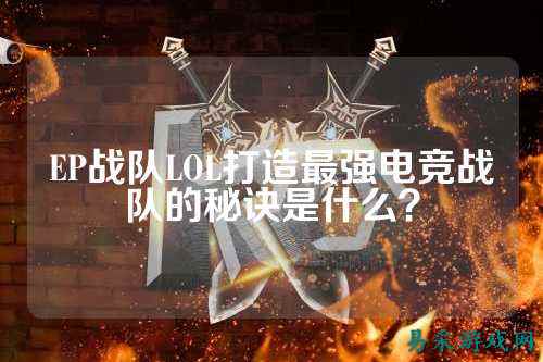 EP战队LOL打造最强电竞战队的秘诀是什么？
