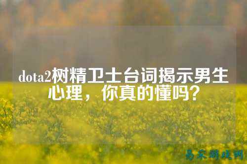 dota2树精卫士台词揭示男生心理，你真的懂吗？