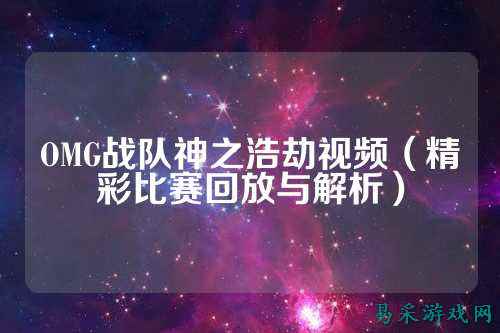 OMG战队神之浩劫视频（精彩比赛回放与解析）