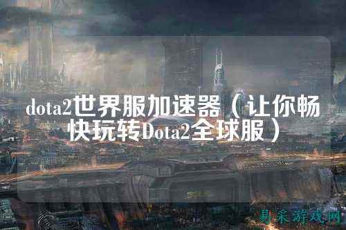 dota2世界服加速器（让你畅快玩转Dota2全球服）